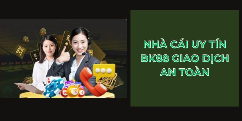 Nhà cái uy tín BK88 giao dịch an toàn