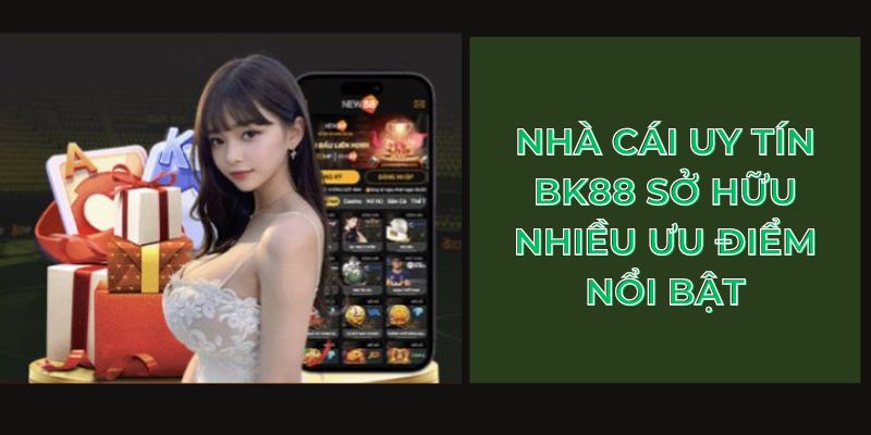 Nhà cái uy tín BK88 sở hữu nhiều ưu điểm nổi bật